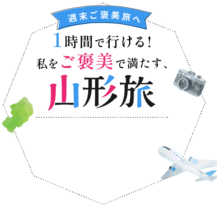 週末ご褒美旅へ 1時間で行ける!私をご褒美で満たす、山形旅